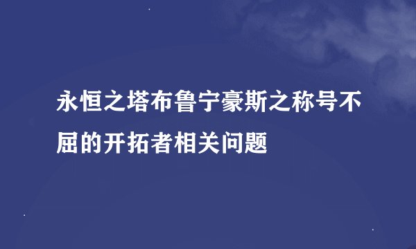 永恒之塔布鲁宁豪斯之称号不屈的开拓者相关问题