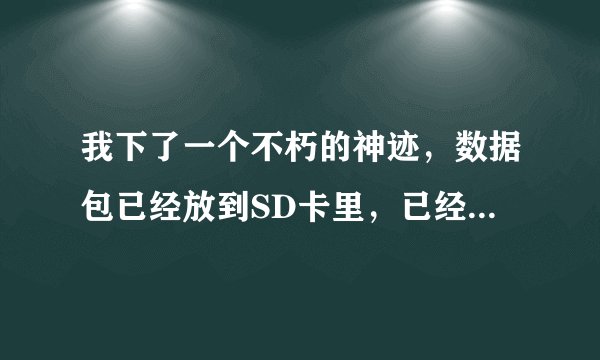 我下了一个不朽的神迹，数据包已经放到SD卡里，已经安装，为什么还提示没有数据包，我是M9