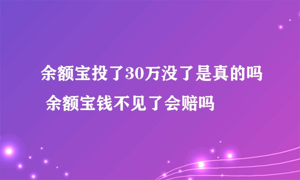 余额宝投了30万没了是真的吗 余额宝钱不见了会赔吗