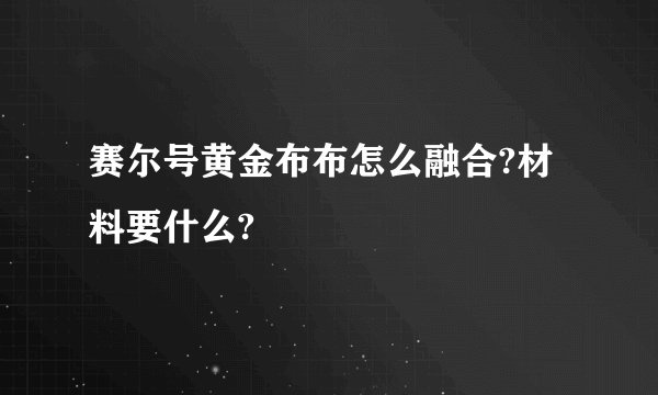 赛尔号黄金布布怎么融合?材料要什么?
