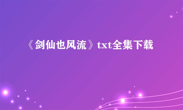 《剑仙也风流》txt全集下载