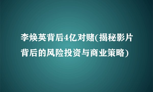 李焕英背后4亿对赌(揭秘影片背后的风险投资与商业策略)