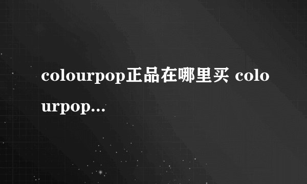 colourpop正品在哪里买 colourpop官网物流怎么查