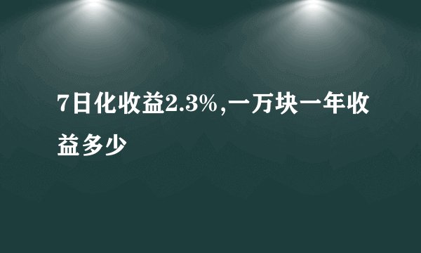 7日化收益2.3%,一万块一年收益多少
