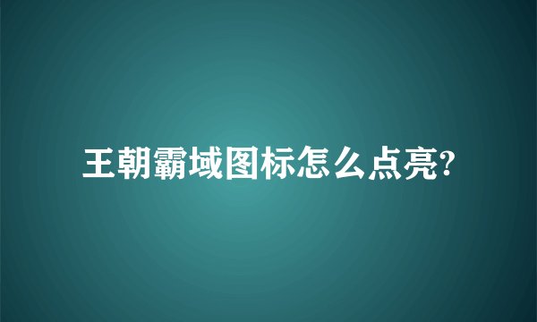 王朝霸域图标怎么点亮?