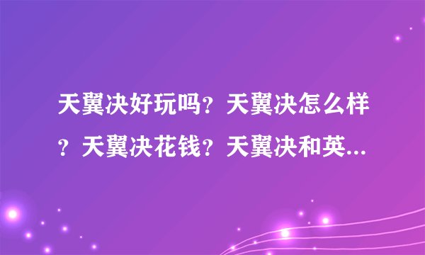 天翼决好玩吗？天翼决怎么样？天翼决花钱？天翼决和英雄联盟那个更好玩