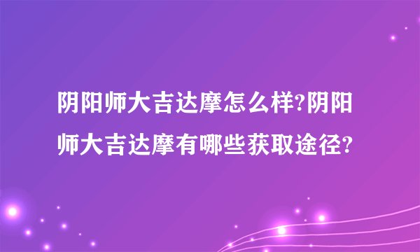 阴阳师大吉达摩怎么样?阴阳师大吉达摩有哪些获取途径?