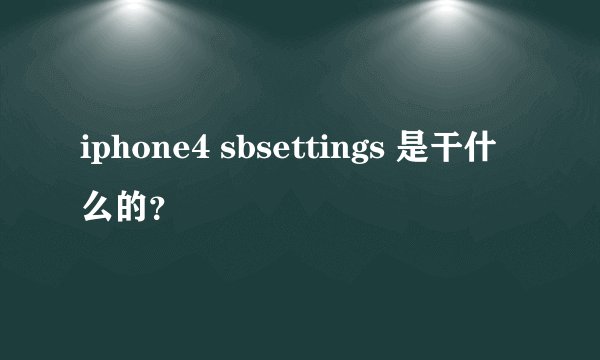 iphone4 sbsettings 是干什么的？