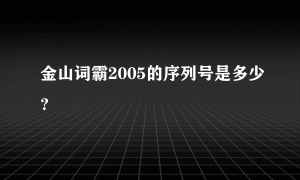 金山词霸2005的序列号是多少？