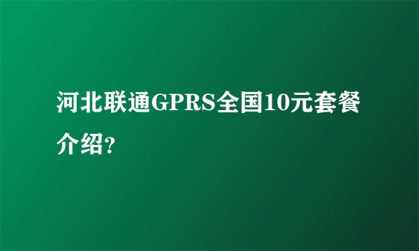 河北联通GPRS全国10元套餐介绍？