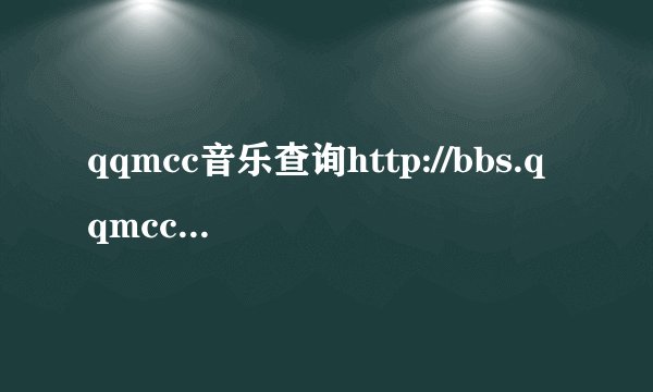 qqmcc音乐查询http://bbs.qqmcc.com/viewthread.php?tid=639689是什么歌啊