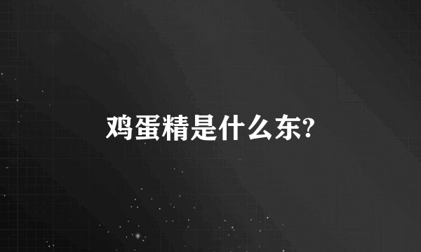 鸡蛋精是什么东?