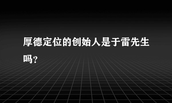 厚德定位的创始人是于雷先生吗？