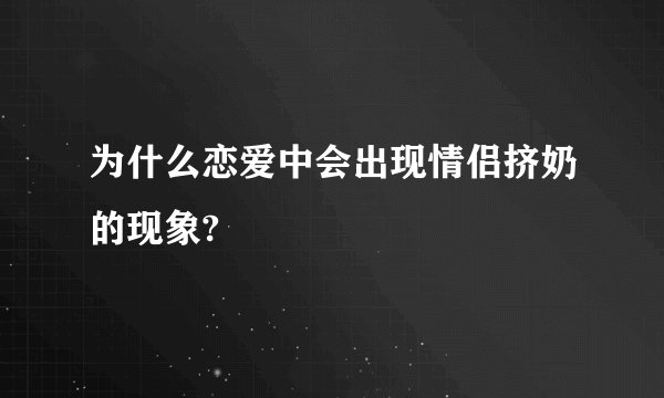 为什么恋爱中会出现情侣挤奶的现象?