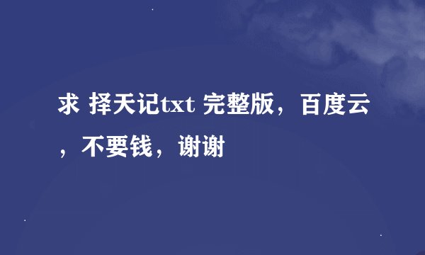 求 择天记txt 完整版，百度云，不要钱，谢谢
