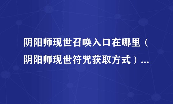 阴阳师现世召唤入口在哪里（阴阳师现世符咒获取方式）「科普」