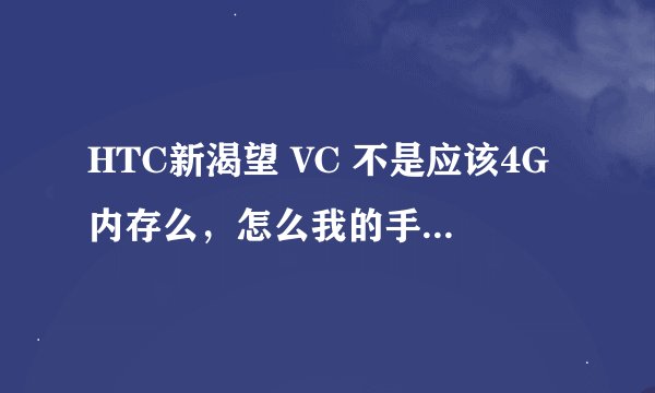 HTC新渴望 VC 不是应该4G内存么，怎么我的手机看下来才1G左右，有没有和我类似情况的朋友，说下情况！