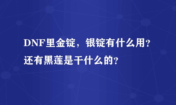 DNF里金锭，银锭有什么用？还有黑莲是干什么的？