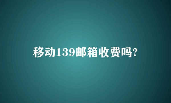 移动139邮箱收费吗?