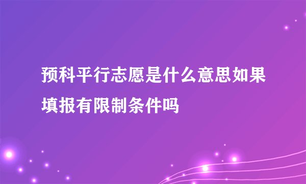 预科平行志愿是什么意思如果填报有限制条件吗