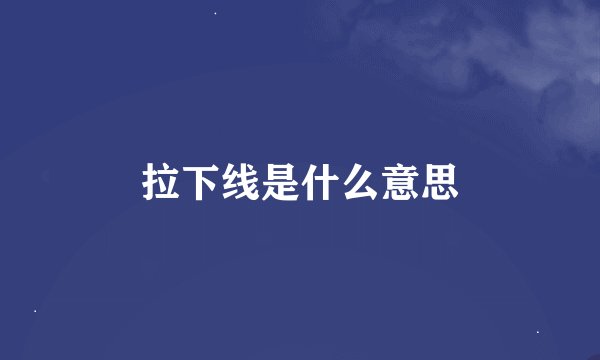 拉下线是什么意思