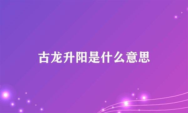 古龙升阳是什么意思