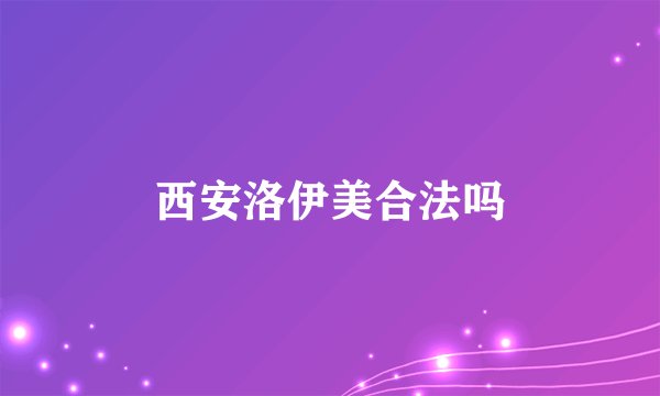 西安洛伊美合法吗