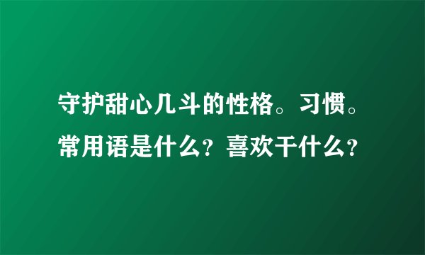 守护甜心几斗的性格。习惯。常用语是什么？喜欢干什么？