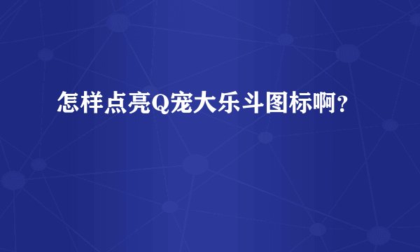 怎样点亮Q宠大乐斗图标啊？