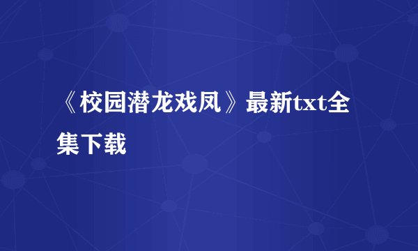 《校园潜龙戏凤》最新txt全集下载