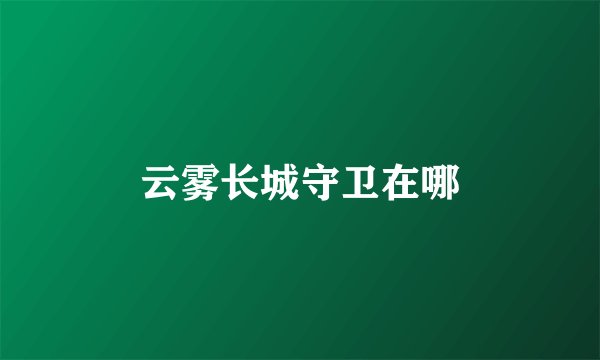 云雾长城守卫在哪