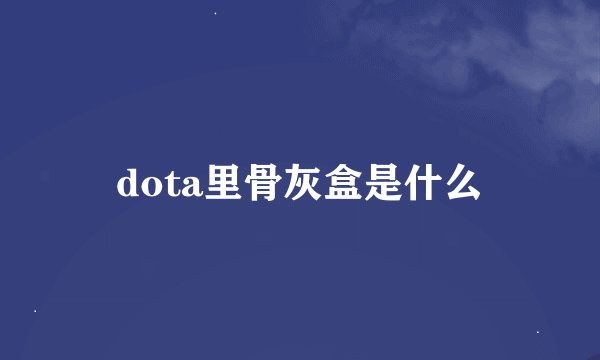 dota里骨灰盒是什么