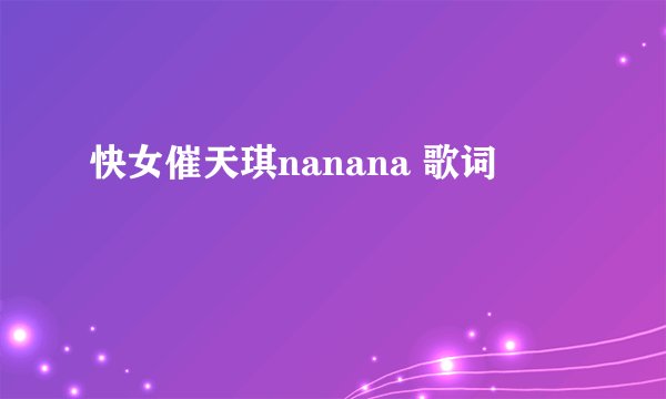 快女催天琪nanana 歌词