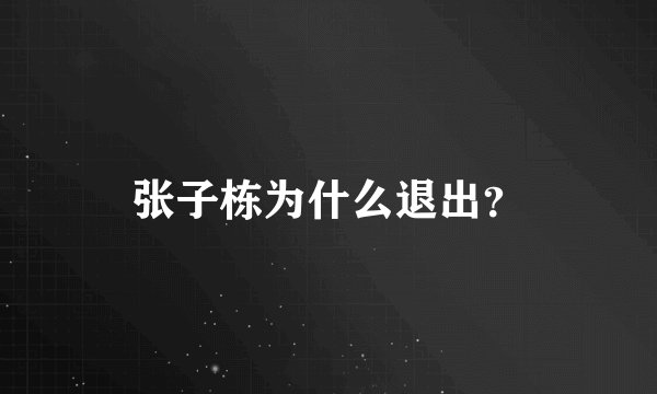 张子栋为什么退出？