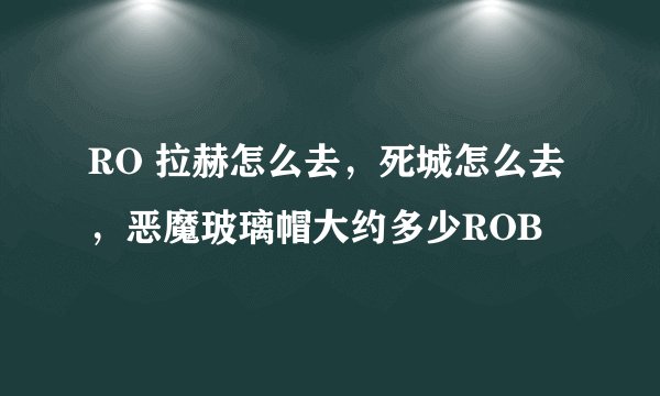 RO 拉赫怎么去，死城怎么去，恶魔玻璃帽大约多少ROB