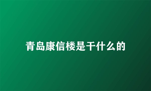 青岛康信楼是干什么的