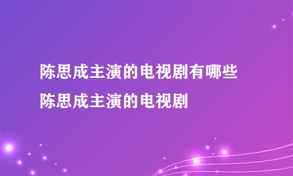 陈思成主演的电视剧有哪些 陈思成主演的电视剧