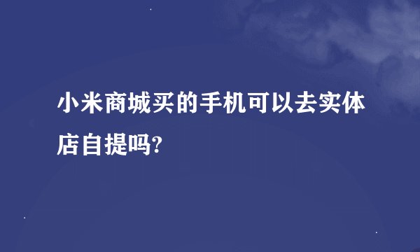 小米商城买的手机可以去实体店自提吗?