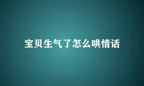 宝贝生气了怎么哄情话