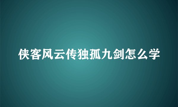 侠客风云传独孤九剑怎么学
