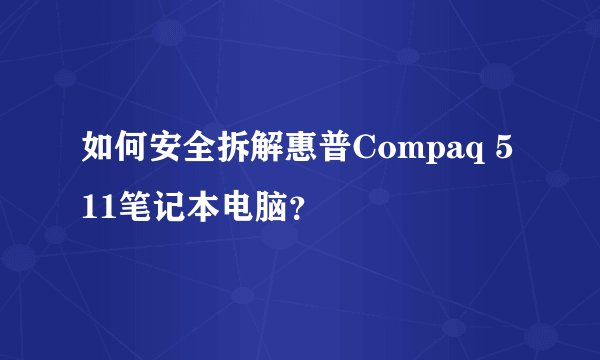 如何安全拆解惠普Compaq 511笔记本电脑？