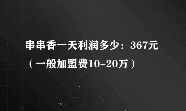 串串香一天利润多少：367元（一般加盟费10-20万）