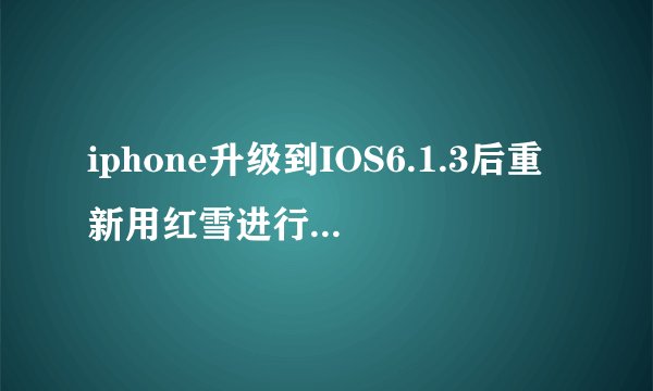 iphone升级到IOS6.1.3后重新用红雪进行引导时手机自动开机,然后出现漏洞调用失败、肿么破?