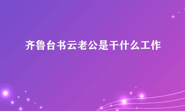 齐鲁台书云老公是干什么工作