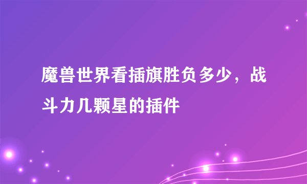 魔兽世界看插旗胜负多少，战斗力几颗星的插件