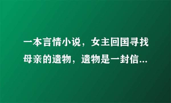 一本言情小说，女主回国寻找母亲的遗物，遗物是一封信，在机场碰见一个男配角，男主的妹妹是女主朋友，男