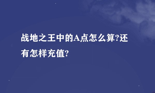 战地之王中的A点怎么算?还有怎样充值?