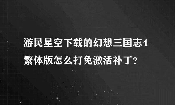 游民星空下载的幻想三国志4繁体版怎么打免激活补丁？
