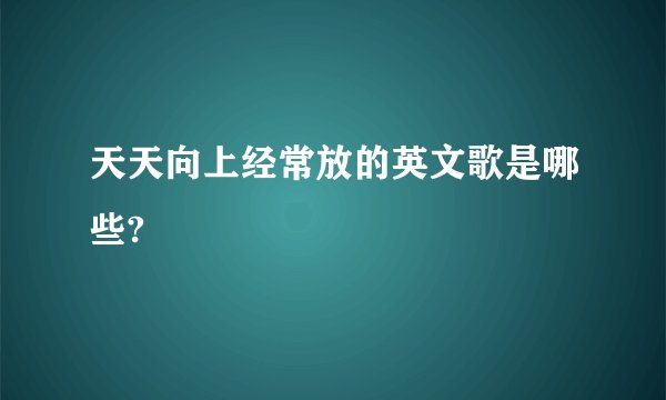 天天向上经常放的英文歌是哪些?