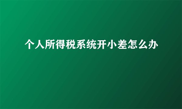 个人所得税系统开小差怎么办